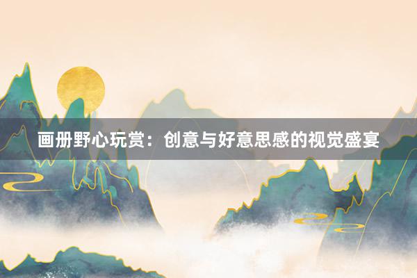 画册野心玩赏:创意与好意思感的视觉盛宴