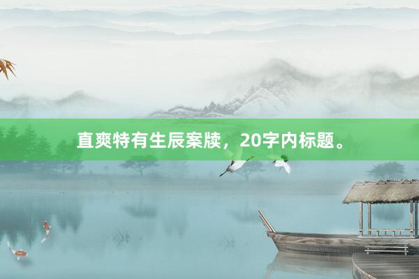 直爽特有生辰案牍,20字内标题。