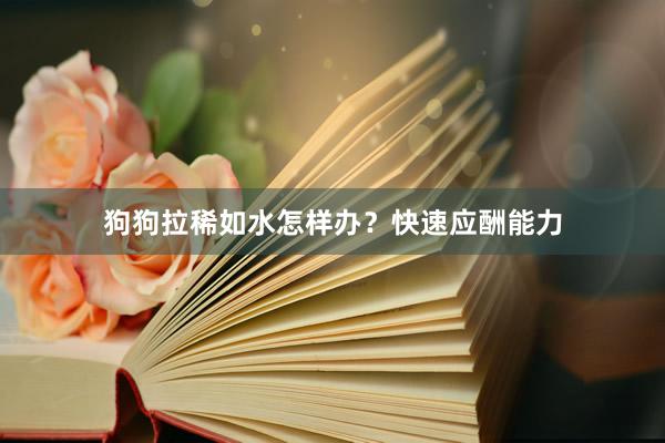 狗狗拉稀如水怎样办？快速应酬能力